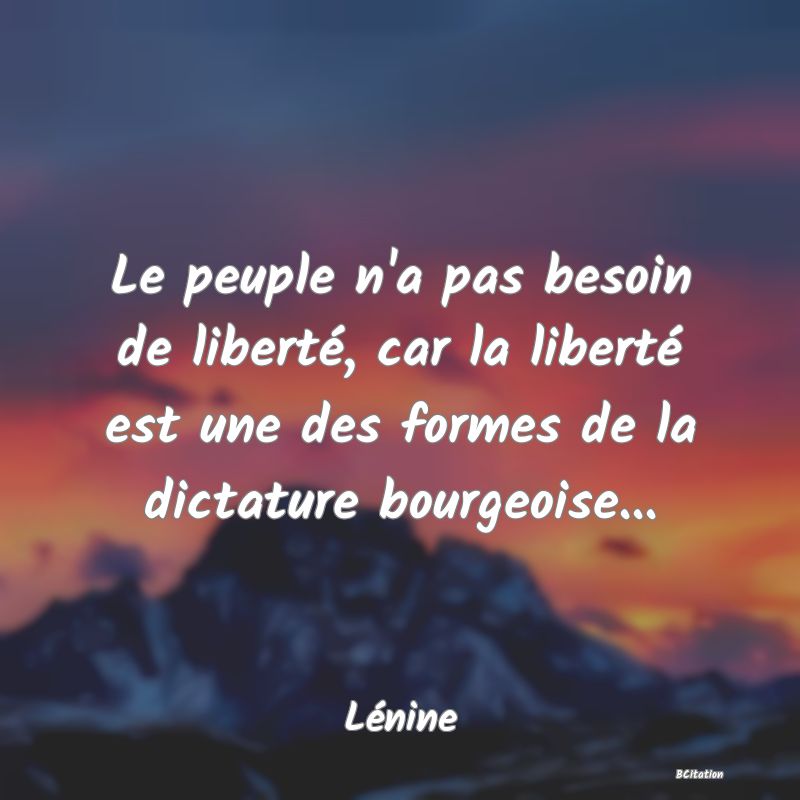 Belle Citation - Le peuple n'a pas besoin de liberté, car la liberté est une des formes de la dictature bourgeoise... - Lénine