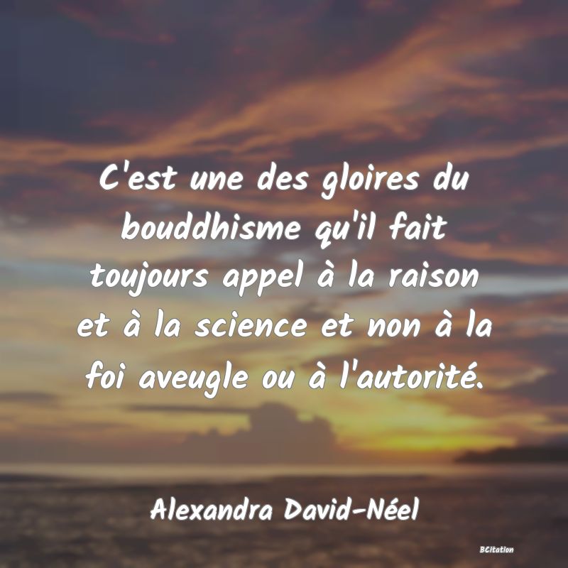 image de citation: C'est une des gloires du bouddhisme qu'il fait toujours appel à la raison et à la science et non à la foi aveugle ou à l'autorité.