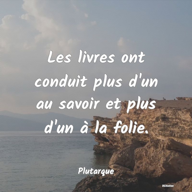 image de citation: Les livres ont conduit plus d'un au savoir et plus d'un à la folie.