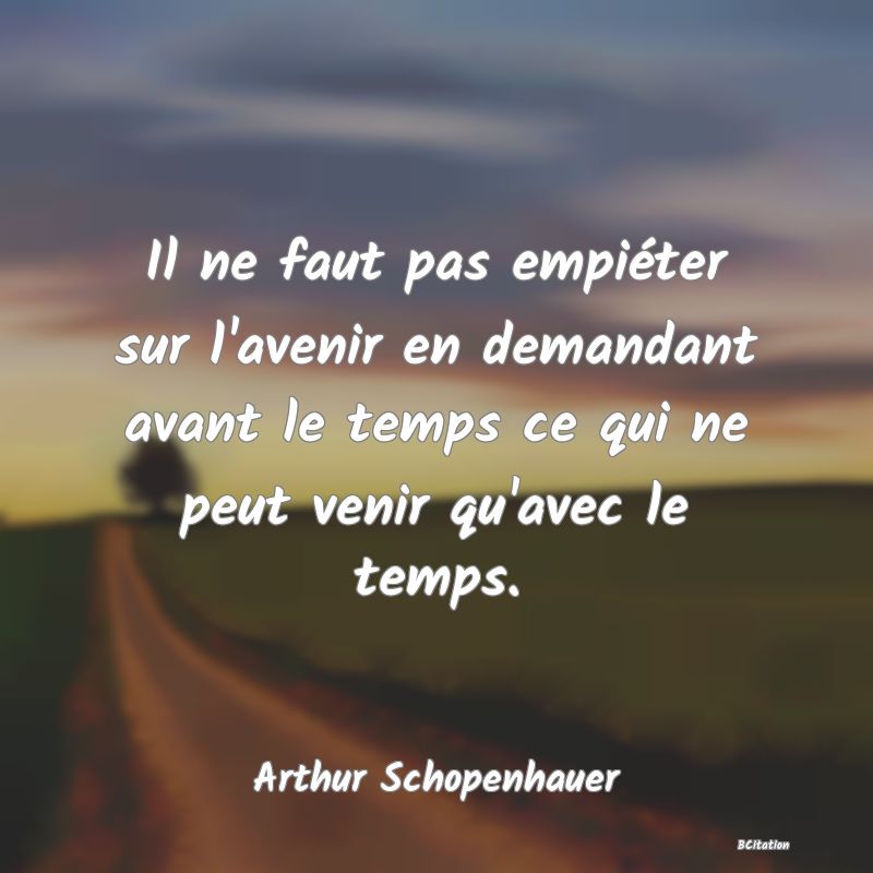 image de citation: Il ne faut pas empiéter sur l'avenir en demandant avant le temps ce qui ne peut venir qu'avec le temps.