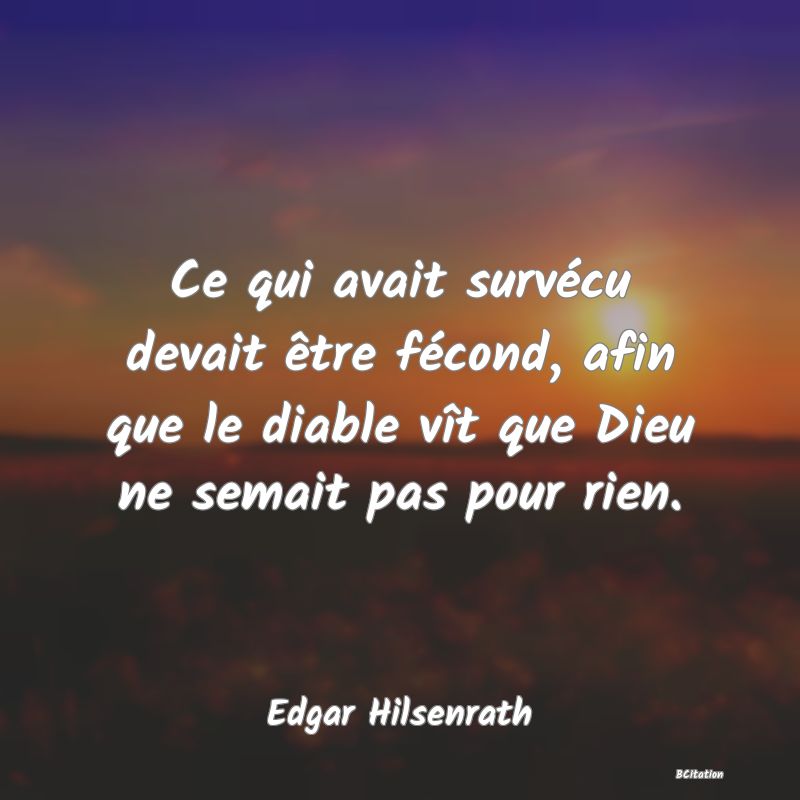 image de citation: Ce qui avait survécu devait être fécond, afin que le diable vît que Dieu ne semait pas pour rien.