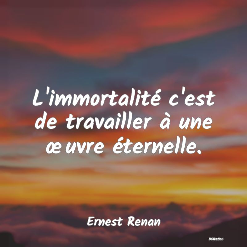 image de citation: L'immortalité c'est de travailler à une œuvre éternelle.