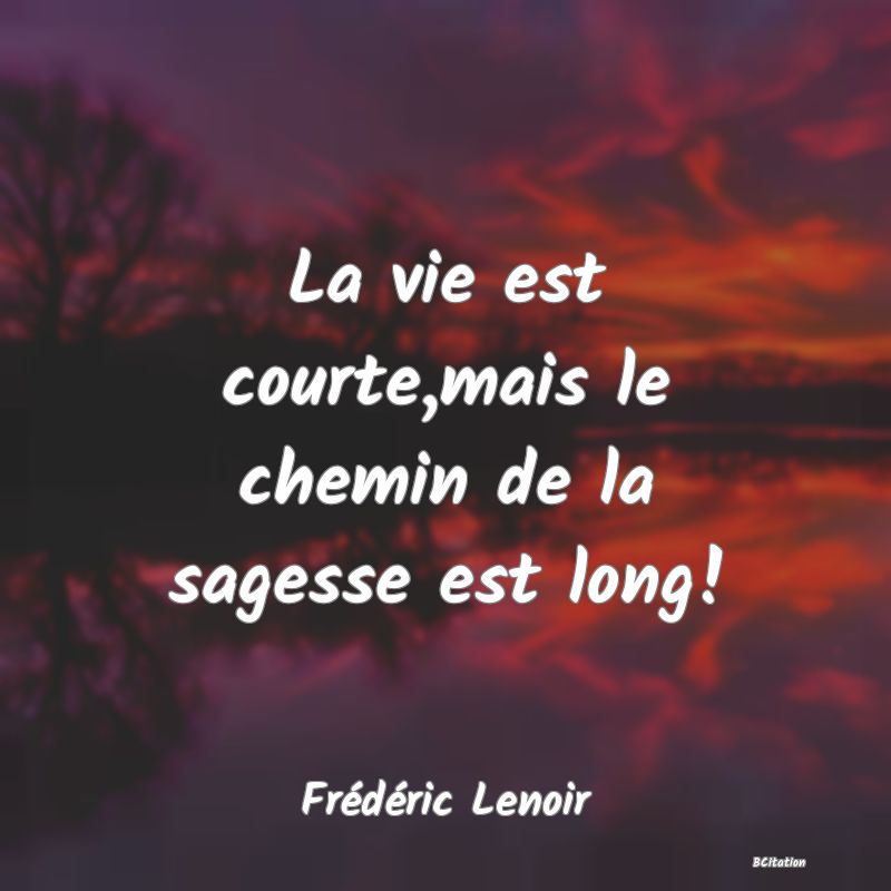 image de citation: La vie est courte,mais le chemin de la sagesse est long!