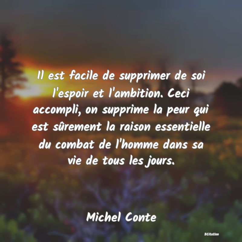 image de citation: Il est facile de supprimer de soi l'espoir et l'ambition. Ceci accompli, on supprime la peur qui est sûrement la raison essentielle du combat de l'homme dans sa vie de tous les jours.