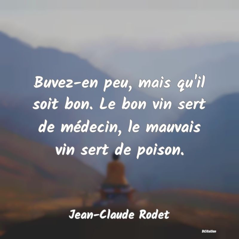 Belle Citation - Buvez-en peu, mais qu'il soit bon. Le bon vin sert de médecin, le mauvais vin sert de poison. - Jean-Claude Rodet