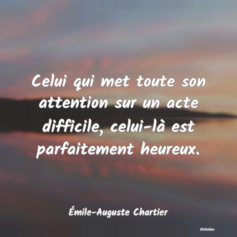 image de citation: Celui qui met toute son attention sur un acte difficile, celui-là est parfaitement heureux.