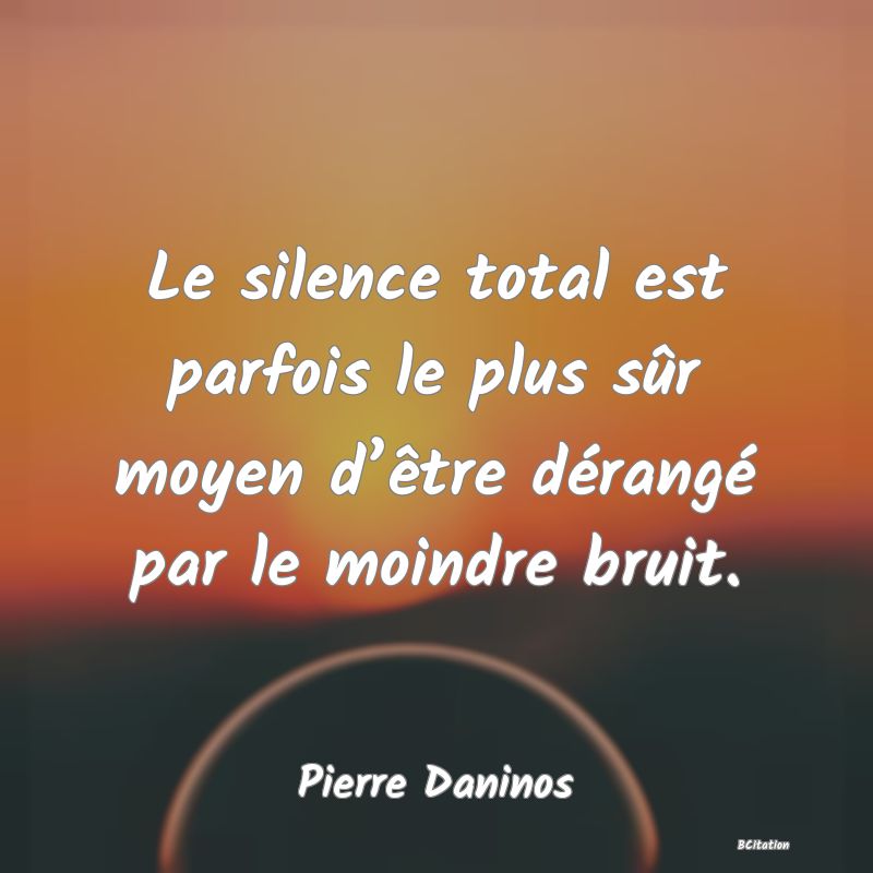 image de citation: Le silence total est parfois le plus sûr moyen d’être dérangé par le moindre bruit.