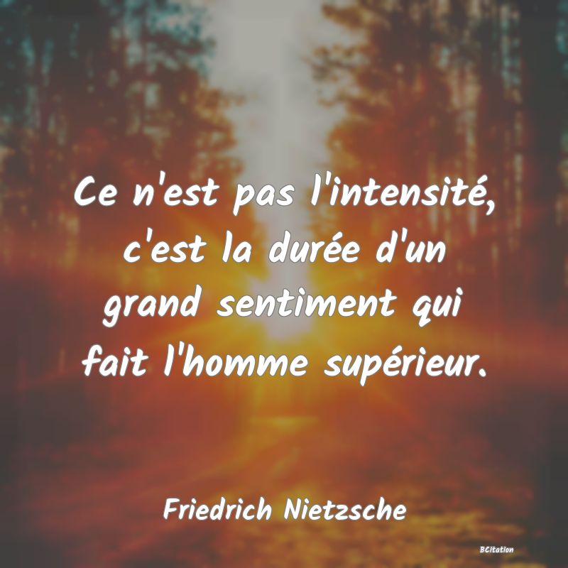 image de citation: Ce n'est pas l'intensité, c'est la durée d'un grand sentiment qui fait l'homme supérieur.