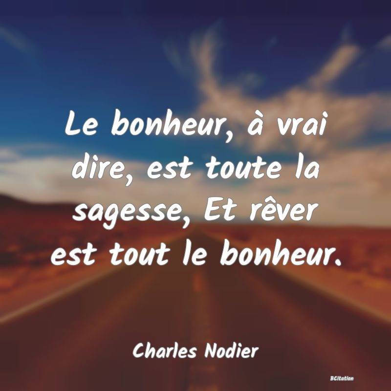 image de citation: Le bonheur, à vrai dire, est toute la sagesse, Et rêver est tout le bonheur.