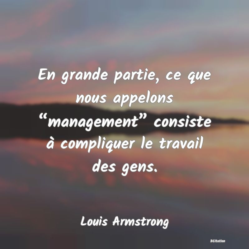 image de citation: En grande partie, ce que nous appelons “management” consiste à compliquer le travail des gens.