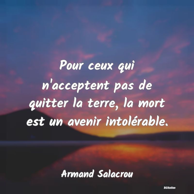 image de citation: Pour ceux qui n'acceptent pas de quitter la terre, la mort est un avenir intolérable.