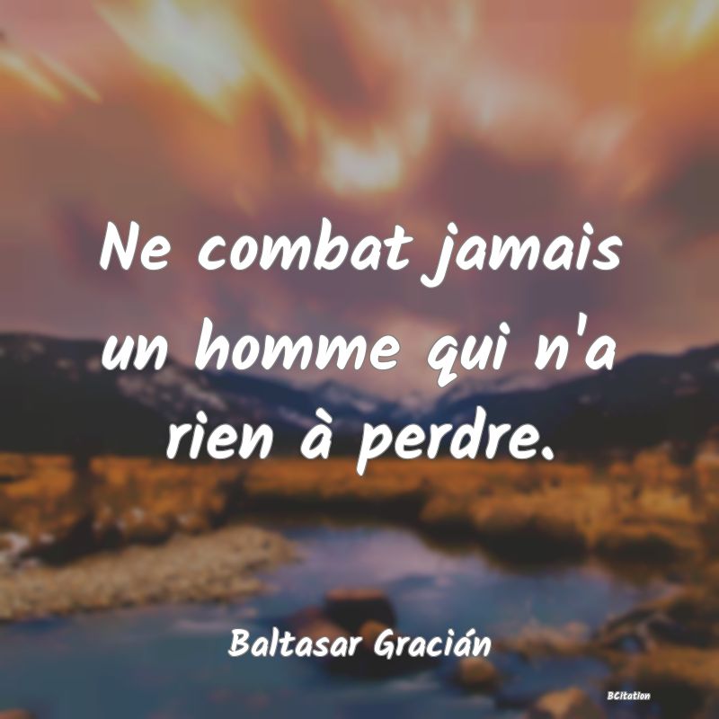 Belle Citation - Ne combat jamais un homme qui n'a rien à perdre. - Baltasar Gracián
