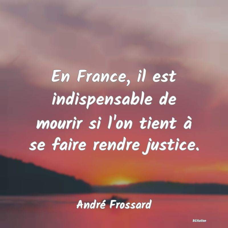 image de citation: En France, il est indispensable de mourir si l'on tient à se faire rendre justice.