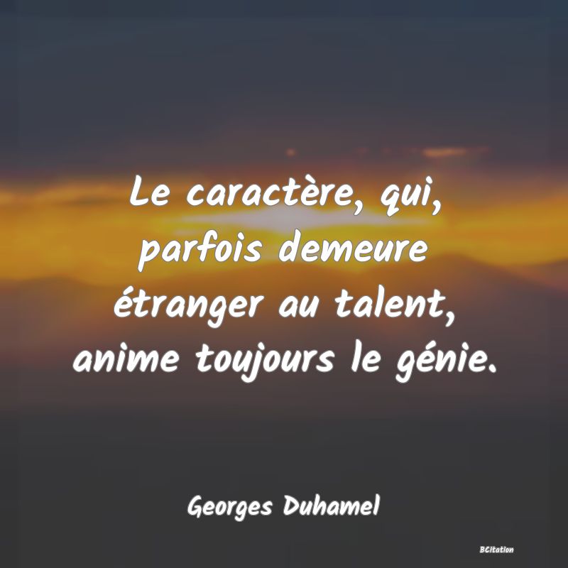 image de citation: Le caractère, qui, parfois demeure étranger au talent, anime toujours le génie.