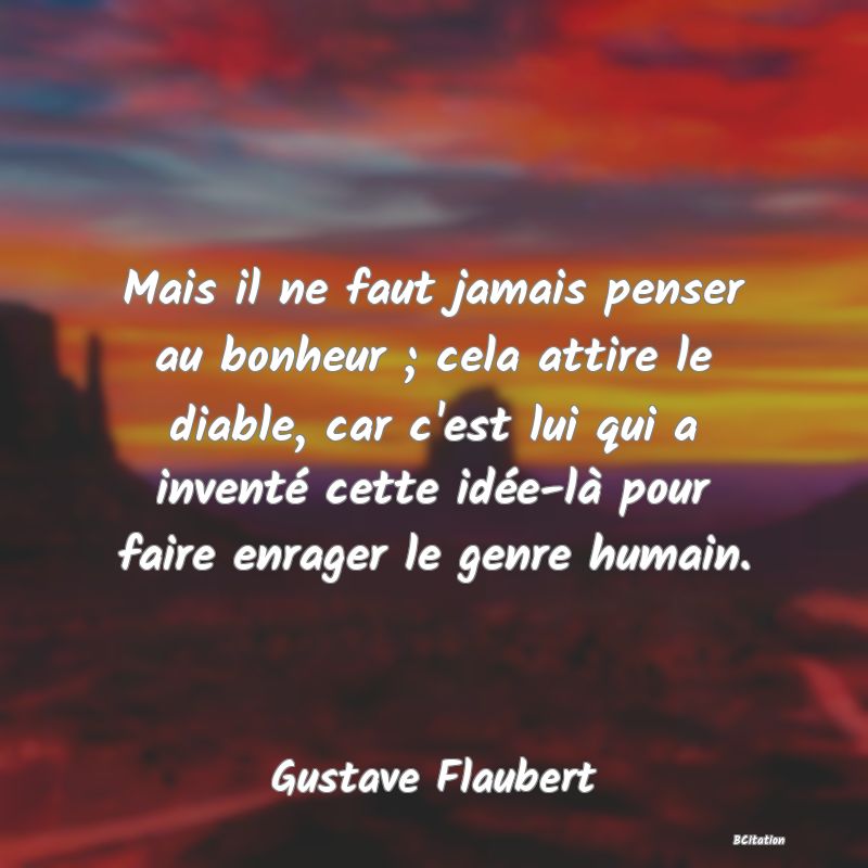 image de citation: Mais il ne faut jamais penser au bonheur ; cela attire le diable, car c'est lui qui a inventé cette idée-là pour faire enrager le genre humain.