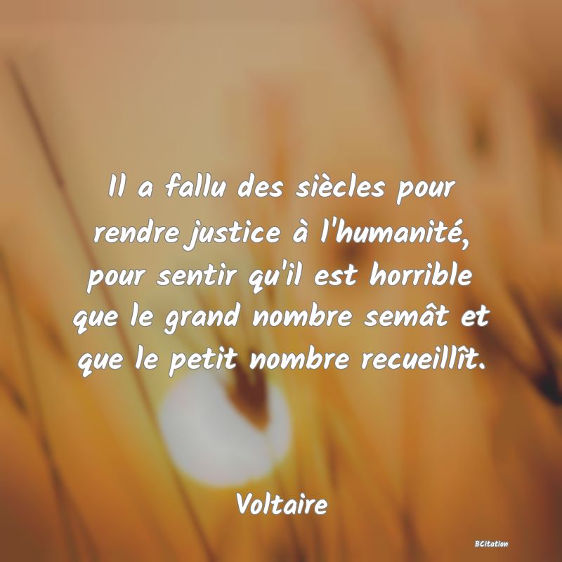 image de citation: Il a fallu des siècles pour rendre justice à l'humanité, pour sentir qu'il est horrible que le grand nombre semât et que le petit nombre recueillît.