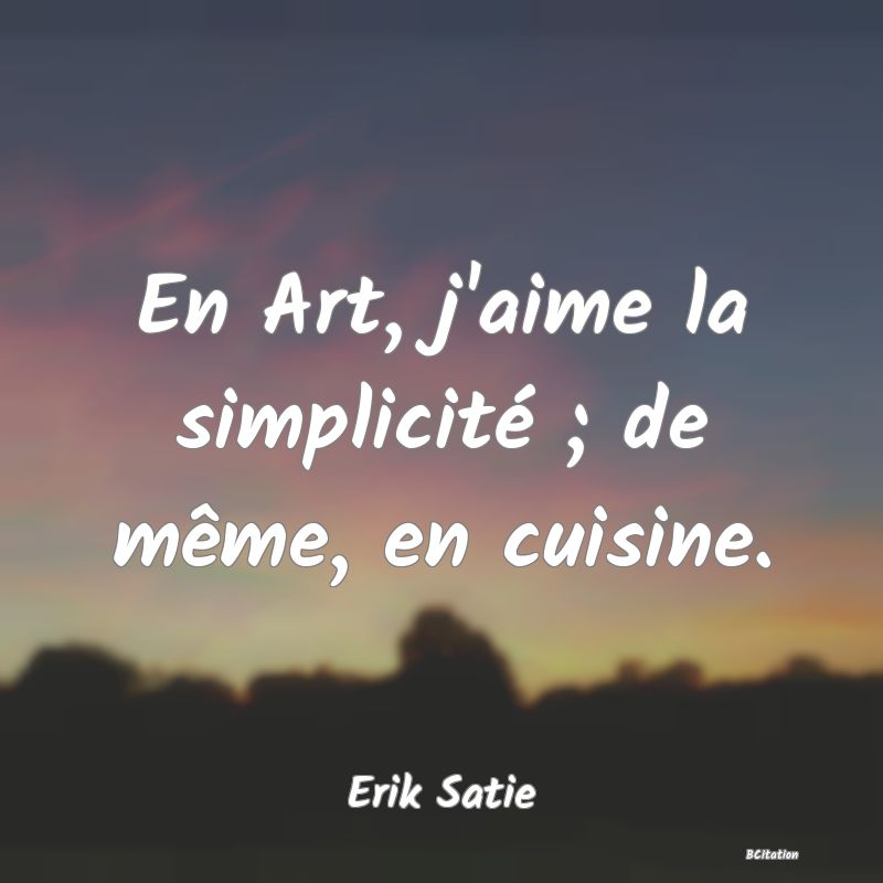 image de citation: En Art, j'aime la simplicité ; de même, en cuisine.