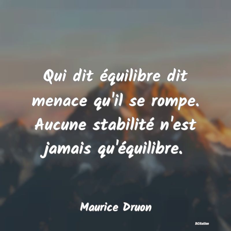 image de citation: Qui dit équilibre dit menace qu'il se rompe. Aucune stabilité n'est jamais qu'équilibre.