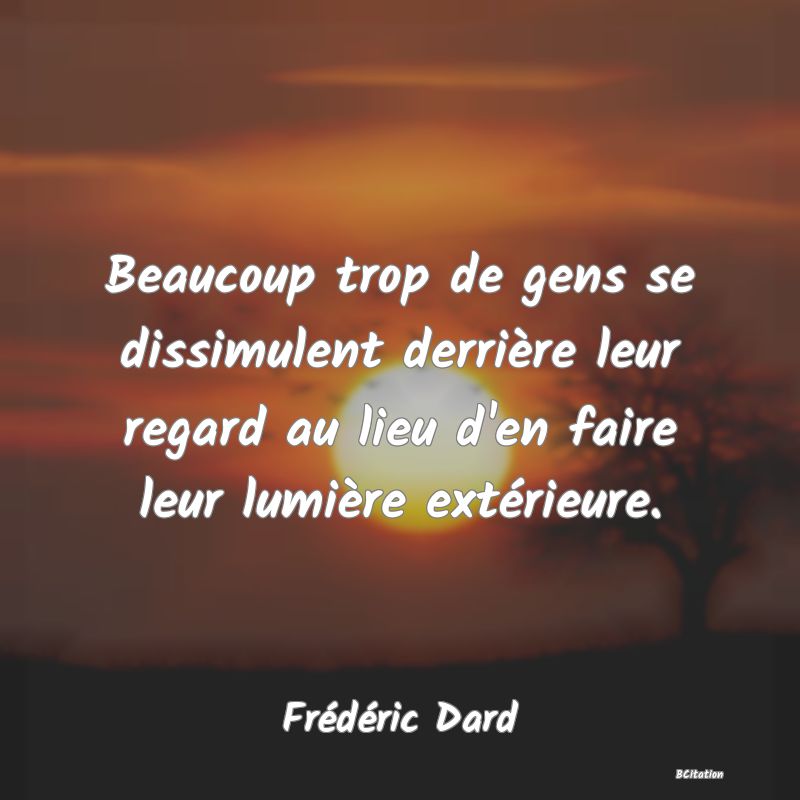 image de citation: Beaucoup trop de gens se dissimulent derrière leur regard au lieu d'en faire leur lumière extérieure.