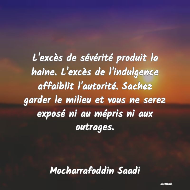 image de citation: L'excès de sévérité produit la haine. L'excès de l'indulgence affaiblit l'autorité. Sachez garder le milieu et vous ne serez exposé ni au mépris ni aux outrages.