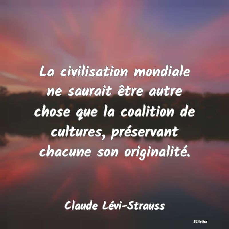 image de citation: La civilisation mondiale ne saurait être autre chose que la coalition de cultures, préservant chacune son originalité.