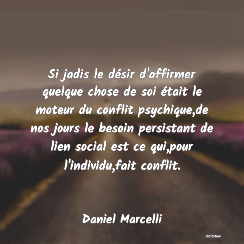 image de citation: Si jadis le désir d'affirmer quelque chose de soi était le moteur du conflit psychique,de nos jours le besoin persistant de lien social est ce qui,pour l'individu,fait conflit.