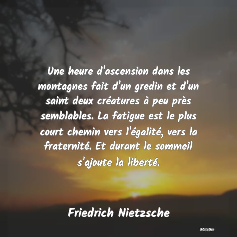 image de citation: Une heure d'ascension dans les montagnes fait d'un gredin et d'un saint deux créatures à peu près semblables. La fatigue est le plus court chemin vers l'égalité, vers la fraternité. Et durant le sommeil s'ajoute la liberté.