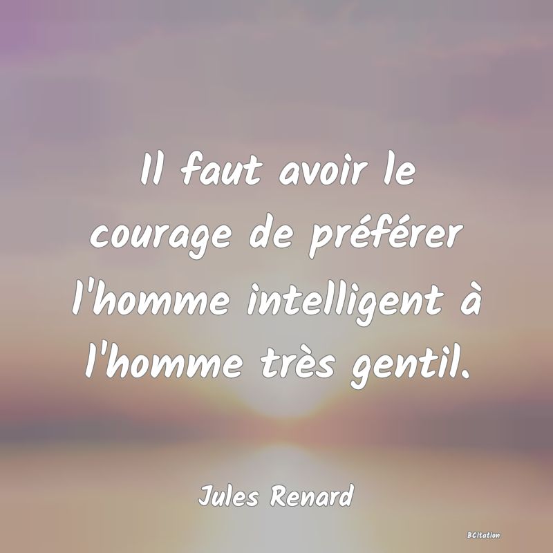 image de citation: Il faut avoir le courage de préférer l'homme intelligent à l'homme très gentil.