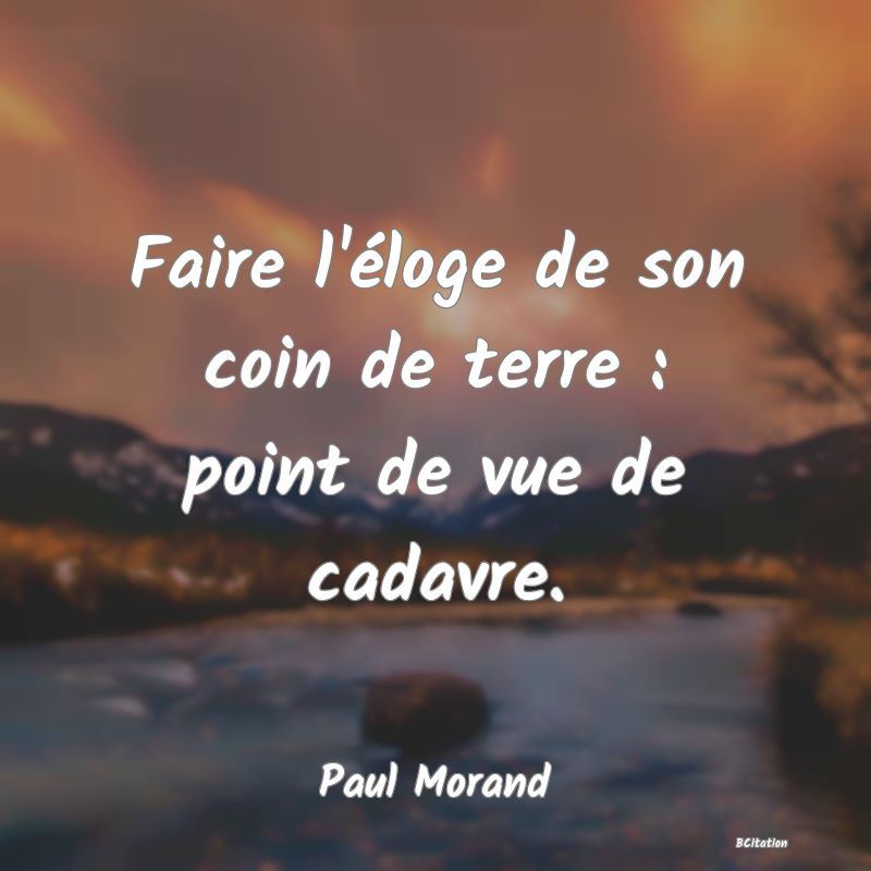 image de citation: Faire l'éloge de son coin de terre : point de vue de cadavre.