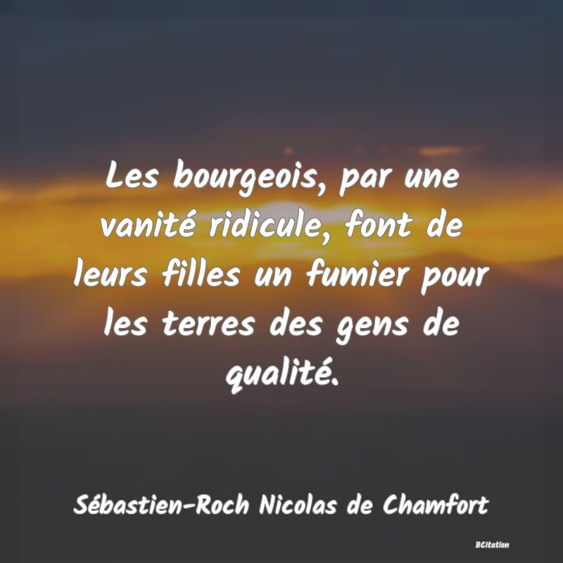 image de citation: Les bourgeois, par une vanité ridicule, font de leurs filles un fumier pour les terres des gens de qualité.