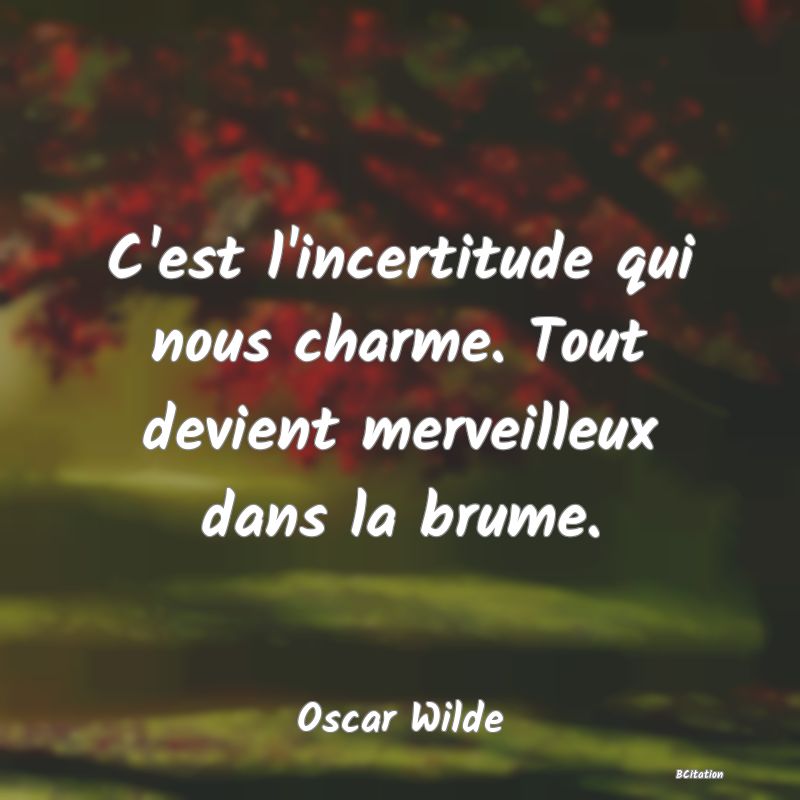 image de citation: C'est l'incertitude qui nous charme. Tout devient merveilleux dans la brume.