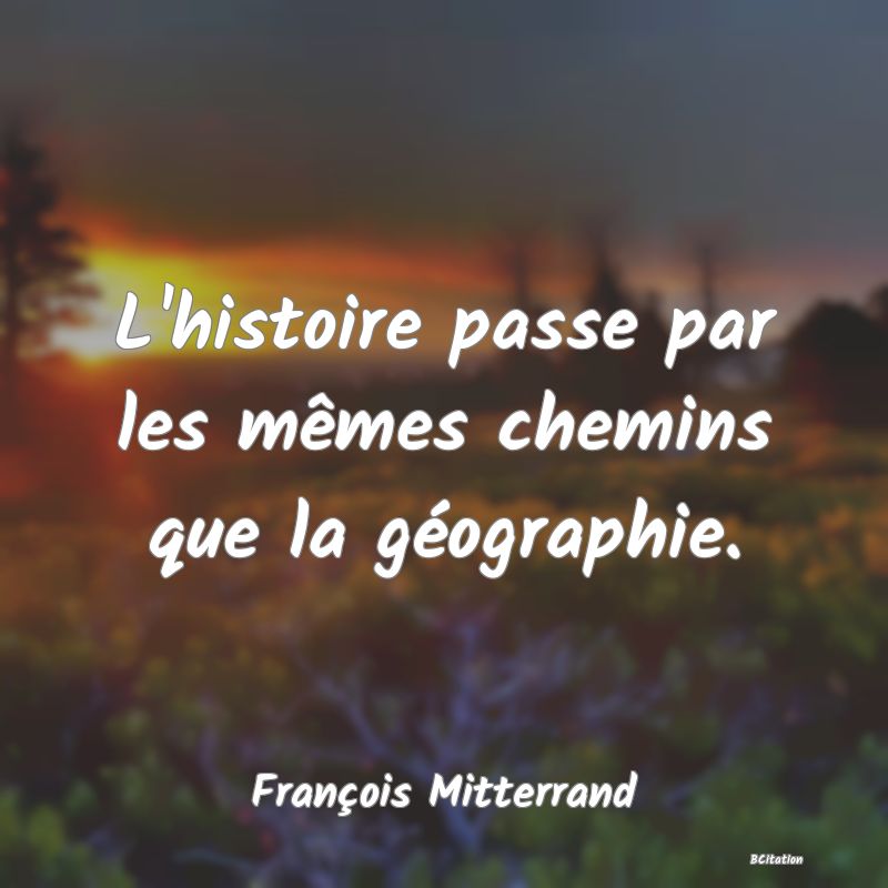 image de citation: L'histoire passe par les mêmes chemins que la géographie.