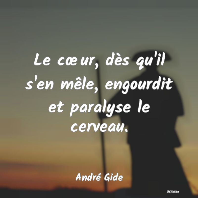 image de citation: Le cœur, dès qu'il s'en mêle, engourdit et paralyse le cerveau.