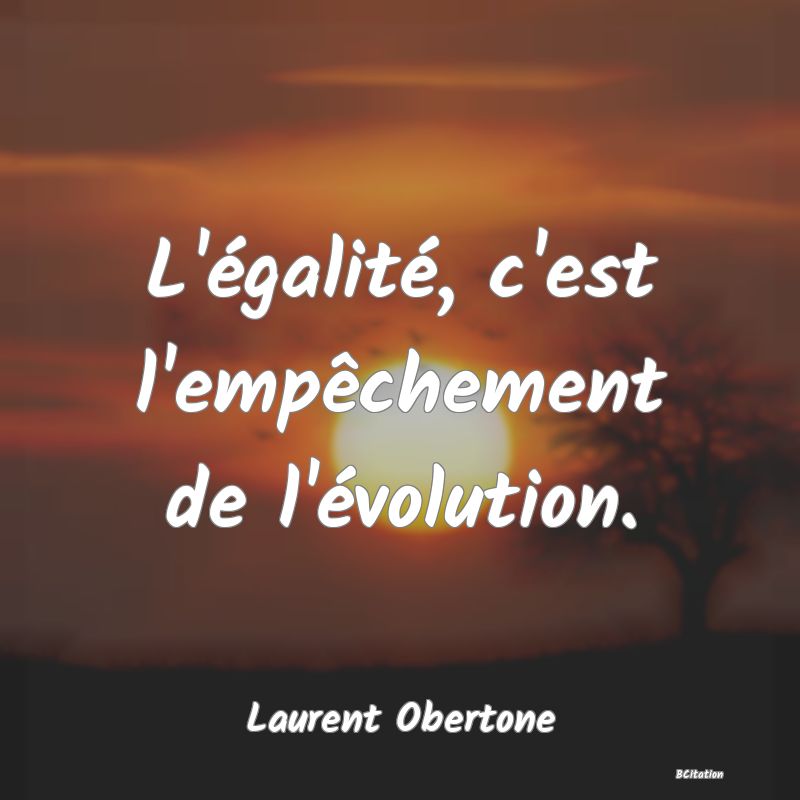 image de citation: L'égalité, c'est l'empêchement de l'évolution.