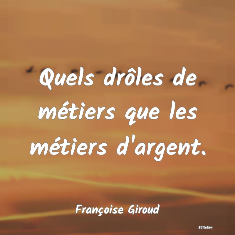 image de citation: Quels drôles de métiers que les métiers d'argent.