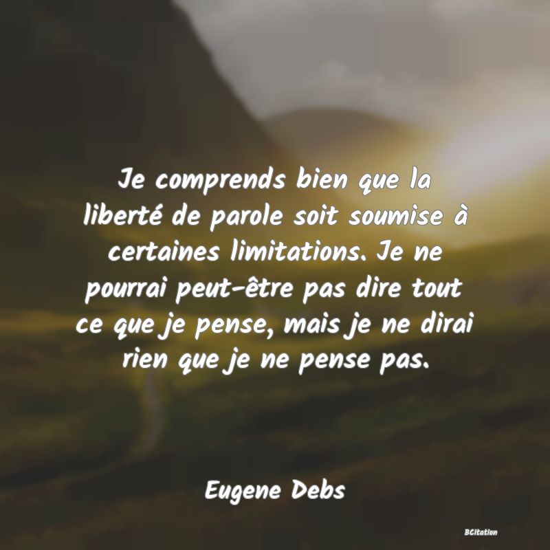 image de citation: Je comprends bien que la liberté de parole soit soumise à certaines limitations. Je ne pourrai peut-être pas dire tout ce que je pense, mais je ne dirai rien que je ne pense pas.