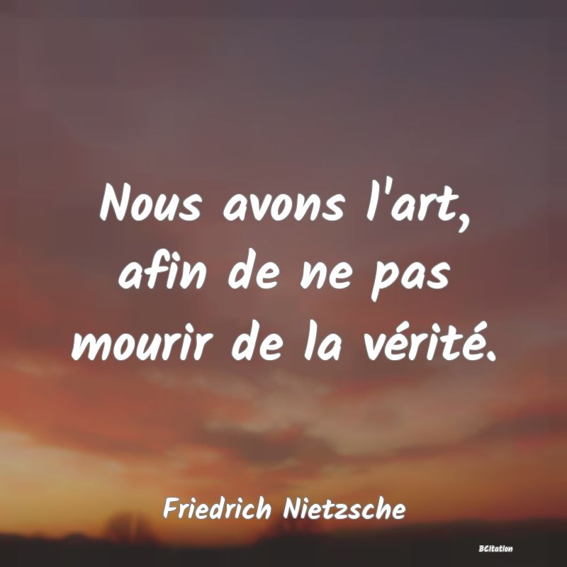 image de citation: Nous avons l'art, afin de ne pas mourir de la vérité.