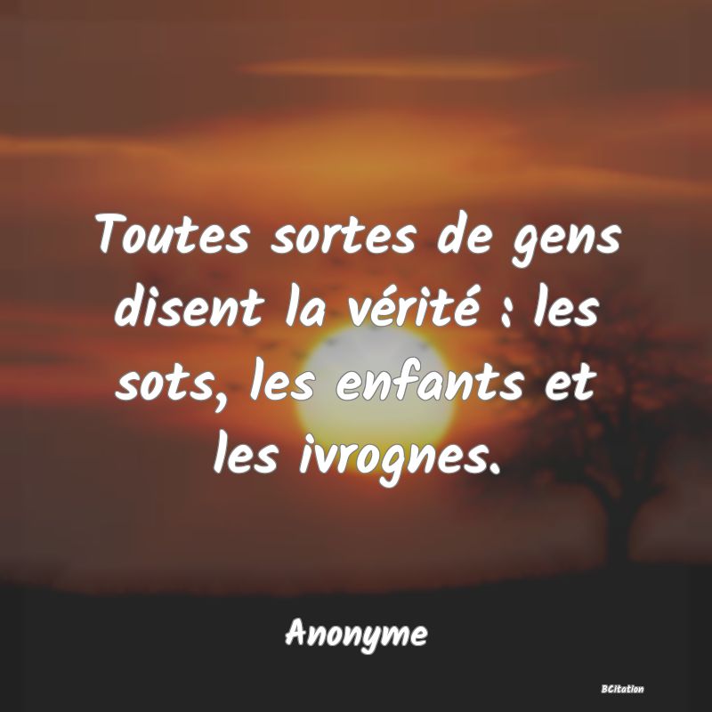 image de citation: Toutes sortes de gens disent la vérité : les sots, les enfants et les ivrognes.