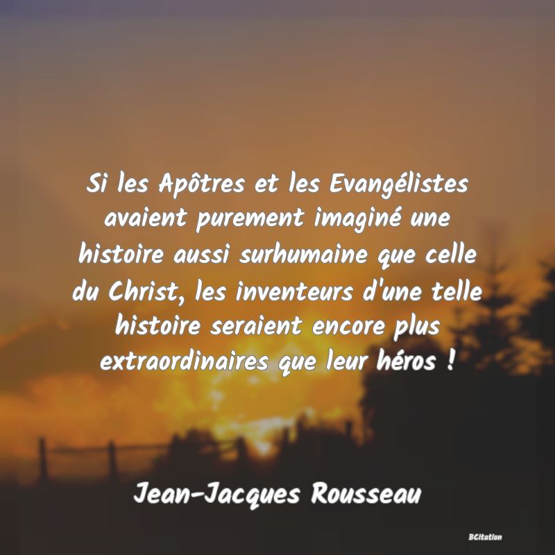 image de citation: Si les Apôtres et les Evangélistes avaient purement imaginé une histoire aussi surhumaine que celle du Christ, les inventeurs d'une telle histoire seraient encore plus extraordinaires que leur héros !