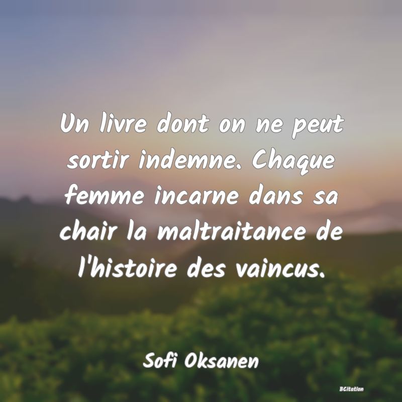 image de citation: Un livre dont on ne peut sortir indemne. Chaque femme incarne dans sa chair la maltraitance de l'histoire des vaincus.