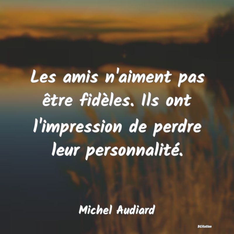 image de citation: Les amis n'aiment pas être fidèles. Ils ont l'impression de perdre leur personnalité.