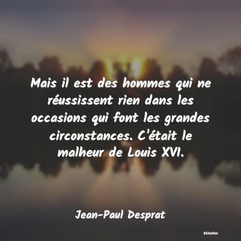 image de citation: Mais il est des hommes qui ne réussissent rien dans les occasions qui font les grandes circonstances. C'était le malheur de Louis XVI.