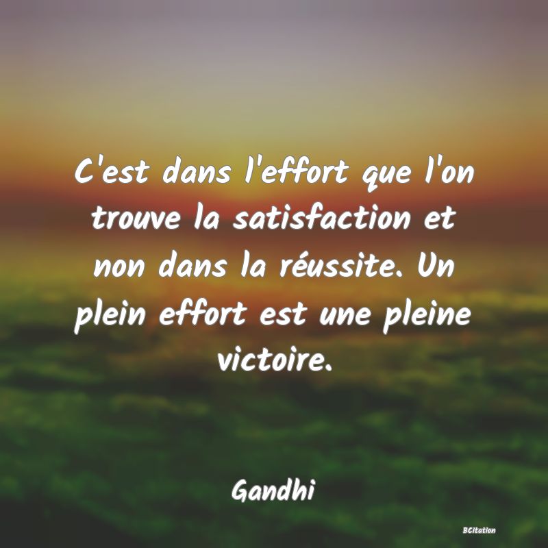 image de citation: C'est dans l'effort que l'on trouve la satisfaction et non dans la réussite. Un plein effort est une pleine victoire.