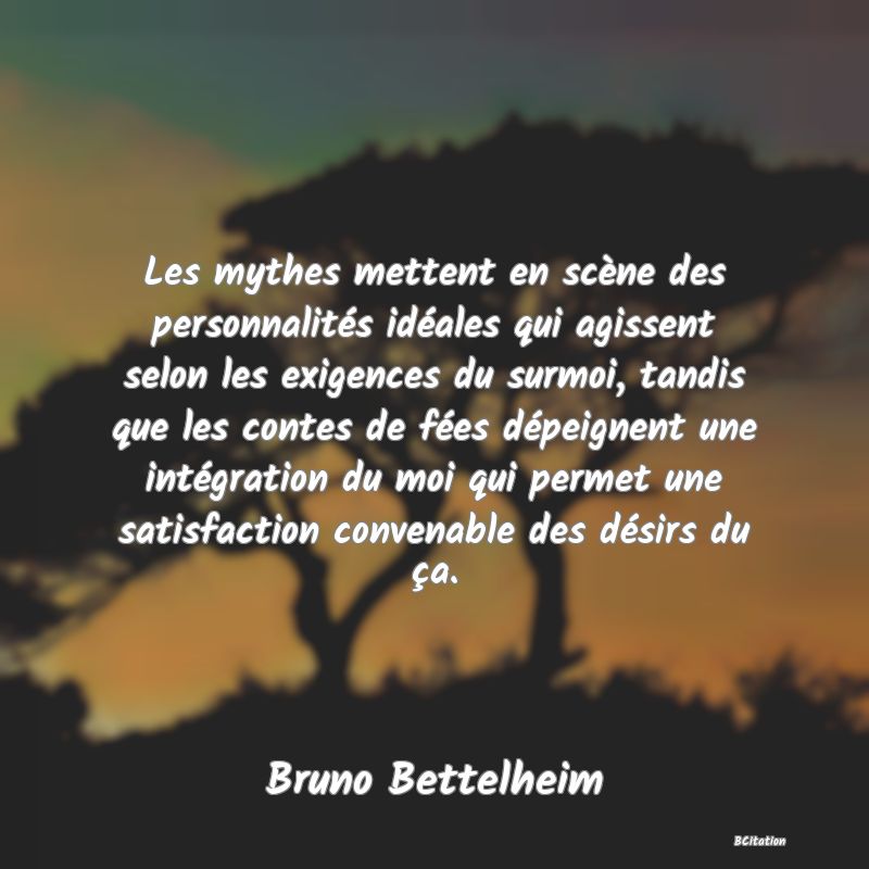 image de citation: Les mythes mettent en scène des personnalités idéales qui agissent selon les exigences du surmoi, tandis que les contes de fées dépeignent une intégration du moi qui permet une satisfaction convenable des désirs du ça.