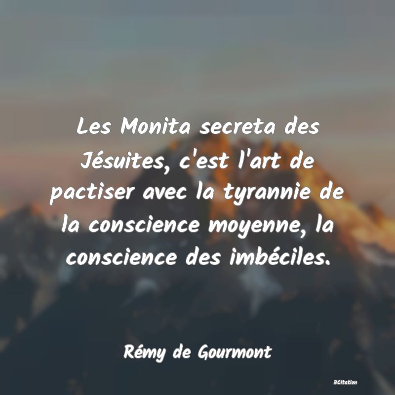 image de citation: Les Monita secreta des Jésuites, c'est l'art de pactiser avec la tyrannie de la conscience moyenne, la conscience des imbéciles.