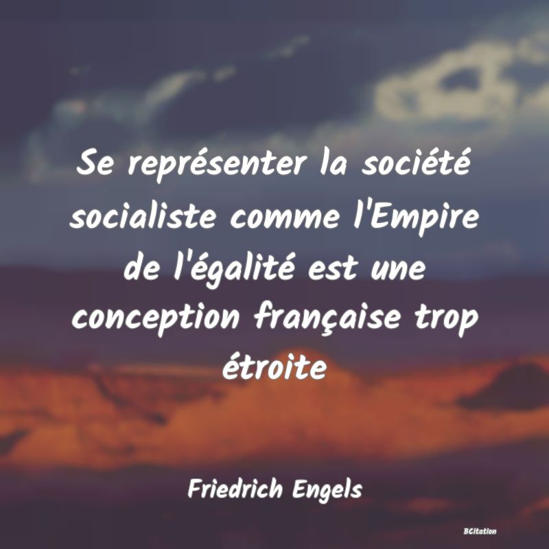 Belle Citation - Se représenter la société socialiste comme l'Empire de l'égalité est une conception française trop étroite - Friedrich Engels