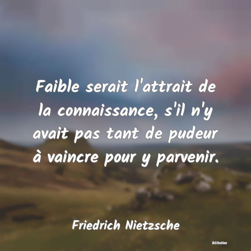 image de citation: Faible serait l'attrait de la connaissance, s'il n'y avait pas tant de pudeur à vaincre pour y parvenir.