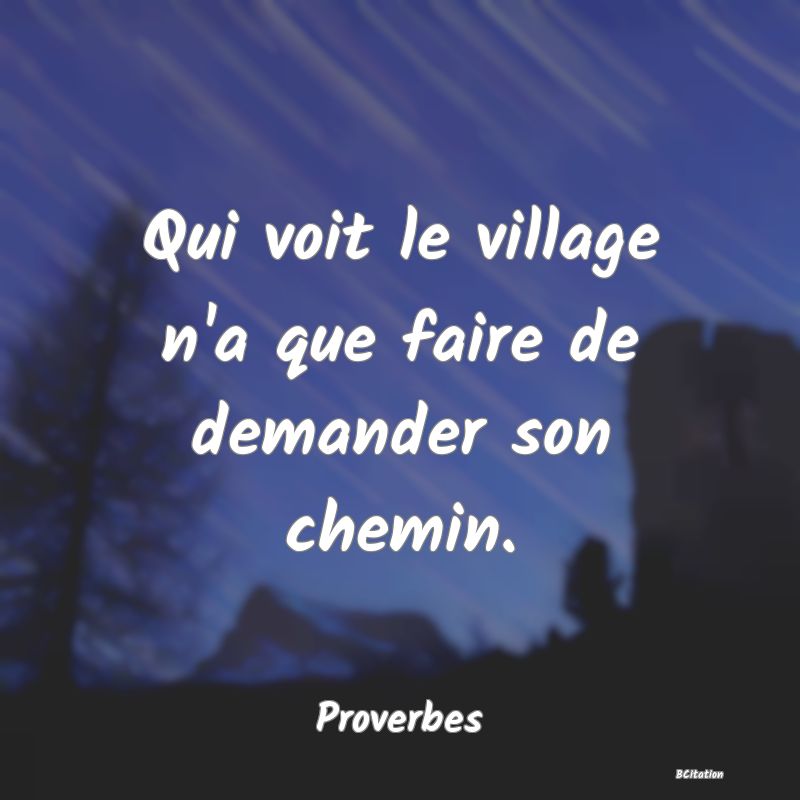 image de citation: Qui voit le village n'a que faire de demander son chemin.