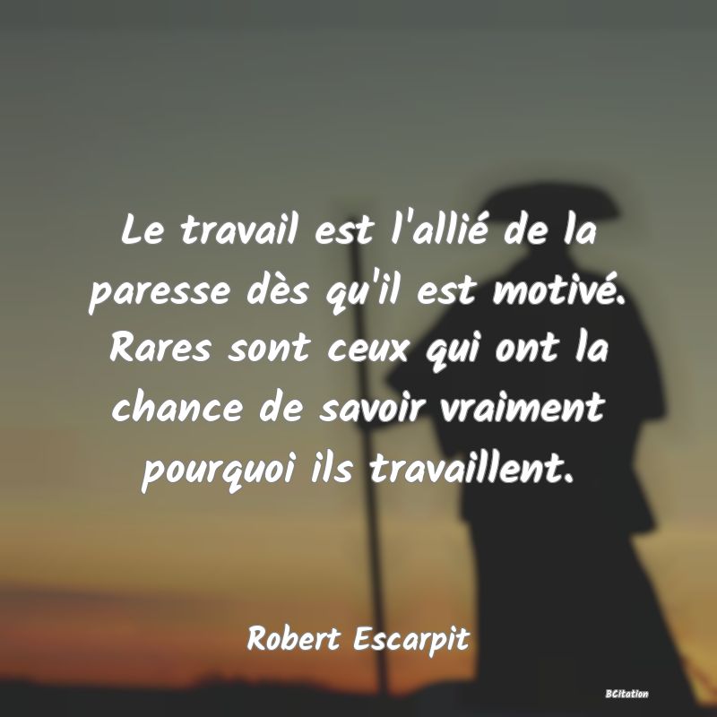 image de citation: Le travail est l'allié de la paresse dès qu'il est motivé. Rares sont ceux qui ont la chance de savoir vraiment pourquoi ils travaillent.