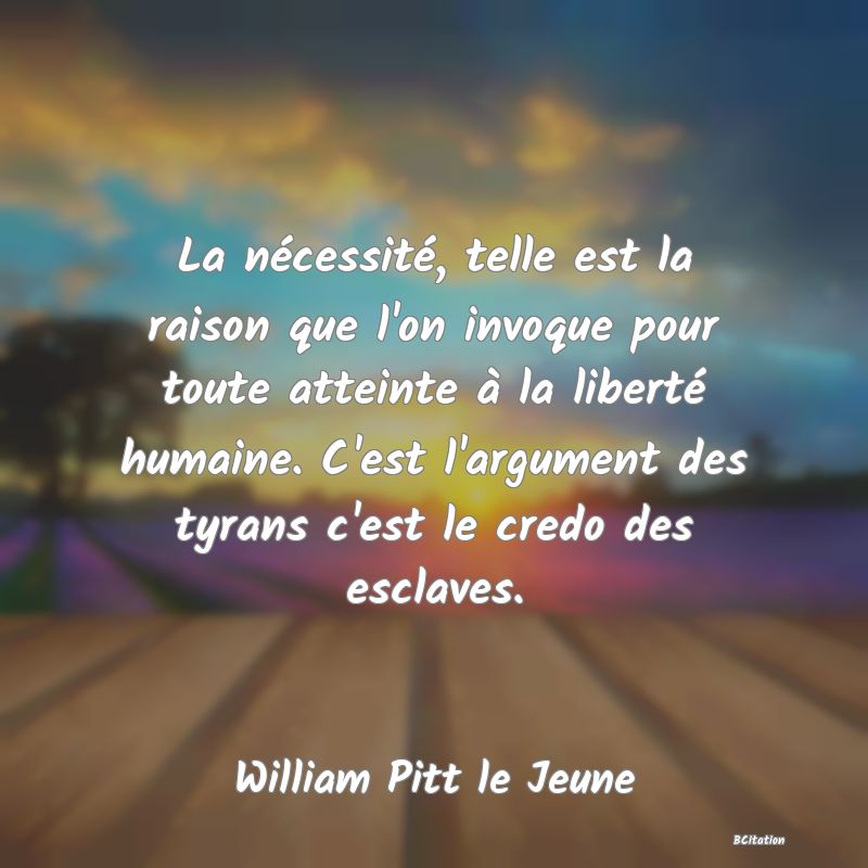 image de citation: La nécessité, telle est la raison que l'on invoque pour toute atteinte à la liberté humaine. C'est l'argument des tyrans c'est le credo des esclaves.